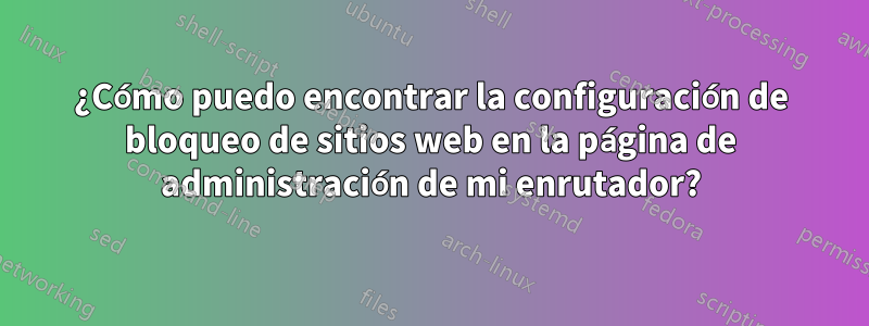 ¿Cómo puedo encontrar la configuración de bloqueo de sitios web en la página de administración de mi enrutador?