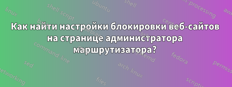 Как найти настройки блокировки веб-сайтов на странице администратора маршрутизатора?