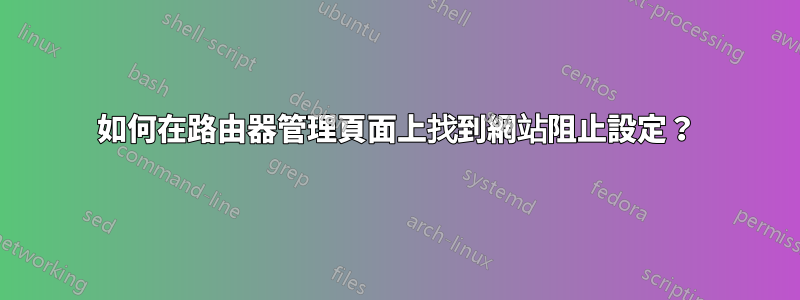 如何在路由器管理頁面上找到網站阻止設定？