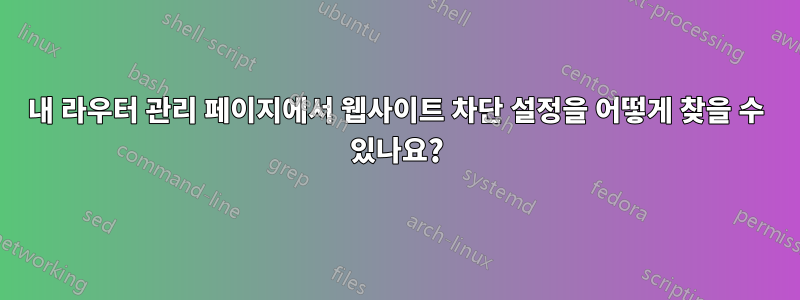내 라우터 관리 페이지에서 웹사이트 차단 설정을 어떻게 찾을 수 있나요?