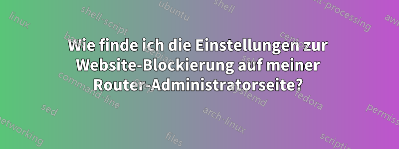 Wie finde ich die Einstellungen zur Website-Blockierung auf meiner Router-Administratorseite?
