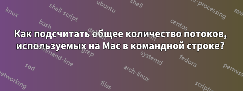 Как подсчитать общее количество потоков, используемых на Mac в командной строке?