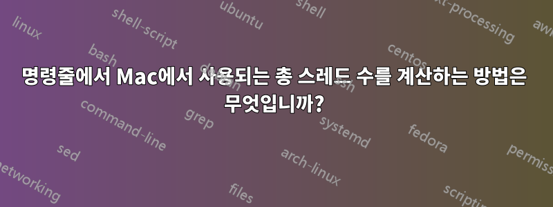 명령줄에서 Mac에서 사용되는 총 스레드 수를 계산하는 방법은 무엇입니까?