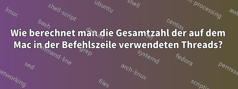 Wie berechnet man die Gesamtzahl der auf dem Mac in der Befehlszeile verwendeten Threads?