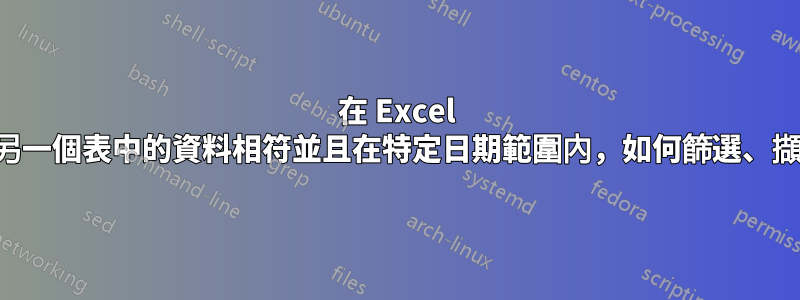在 Excel 中，如果列中的行與另一個表中的資料相符並且在特定日期範圍內，如何篩選、擷取和求和列中的值？