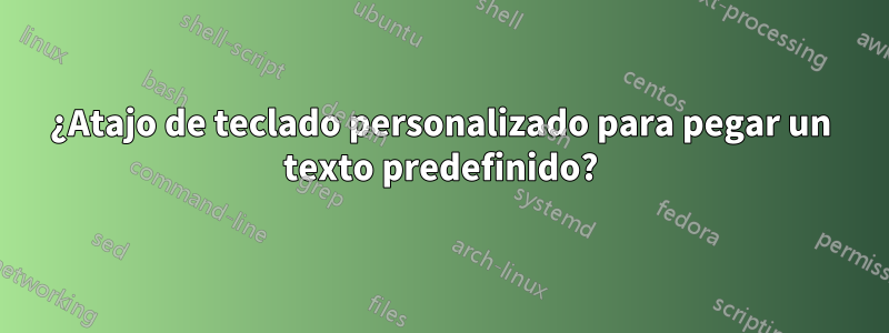 ¿Atajo de teclado personalizado para pegar un texto predefinido?