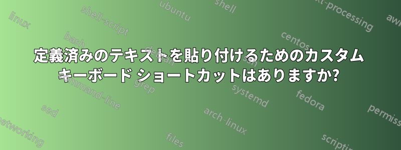 定義済みのテキストを貼り付けるためのカスタム キーボード ショートカットはありますか?