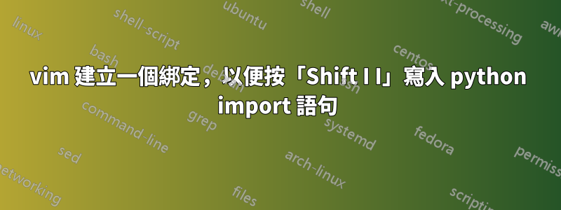 vim 建立一個綁定，以便按「Shift I I」寫入 python import 語句