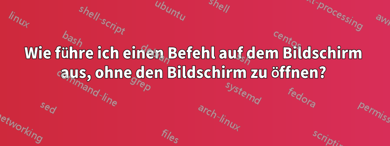 Wie führe ich einen Befehl auf dem Bildschirm aus, ohne den Bildschirm zu öffnen?