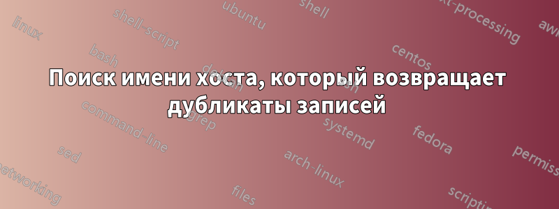 Поиск имени хоста, который возвращает дубликаты записей