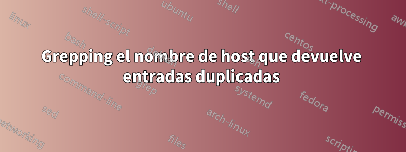 Grepping el nombre de host que devuelve entradas duplicadas