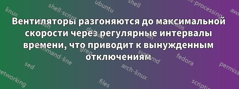 Вентиляторы разгоняются до максимальной скорости через регулярные интервалы времени, что приводит к вынужденным отключениям