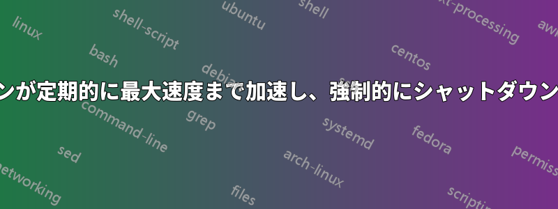 ファンが定期的に最大速度まで加速し、強制的にシャットダウンする