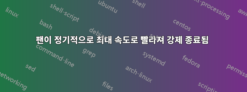 팬이 정기적으로 최대 속도로 빨라져 강제 종료됨