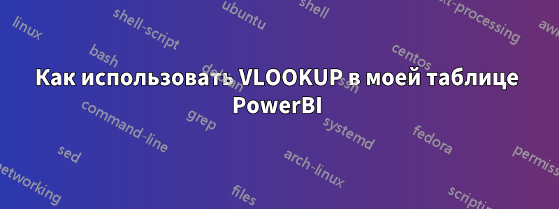 Как использовать VLOOKUP в моей таблице PowerBI
