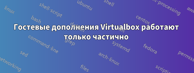 Гостевые дополнения Virtualbox работают только частично