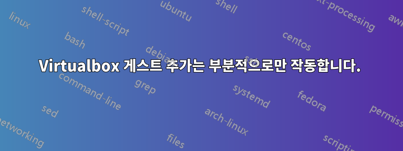 Virtualbox 게스트 추가는 부분적으로만 작동합니다.