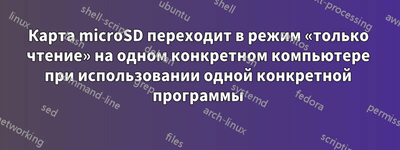 Карта microSD переходит в режим «только чтение» на одном конкретном компьютере при использовании одной конкретной программы