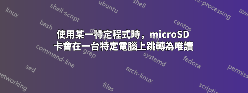 使用某一特定程式時，microSD 卡會在一台特定電腦上跳轉為唯讀