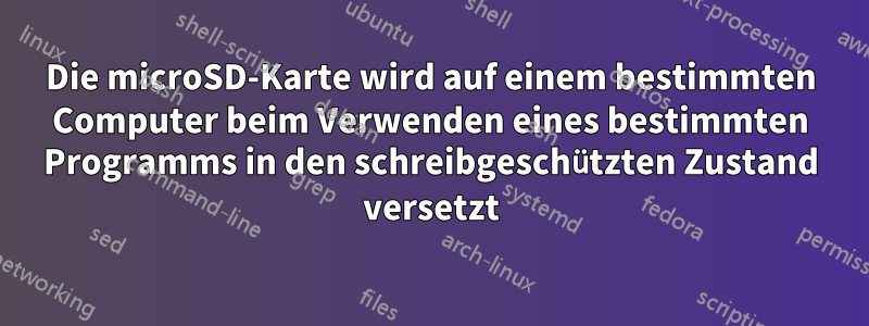 Die microSD-Karte wird auf einem bestimmten Computer beim Verwenden eines bestimmten Programms in den schreibgeschützten Zustand versetzt