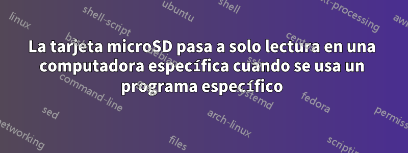 La tarjeta microSD pasa a solo lectura en una computadora específica cuando se usa un programa específico