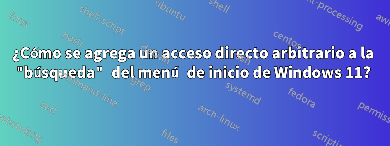 ¿Cómo se agrega un acceso directo arbitrario a la "búsqueda" del menú de inicio de Windows 11?
