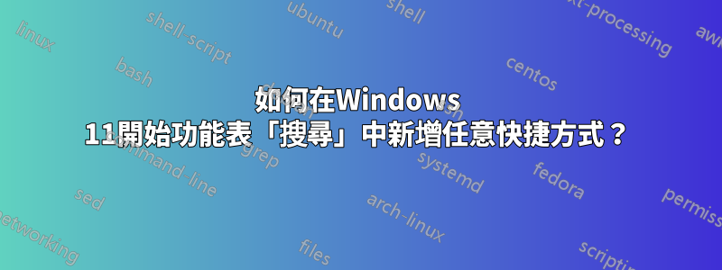 如何在Windows 11開始功能表「搜尋」中新增任意快捷方式？