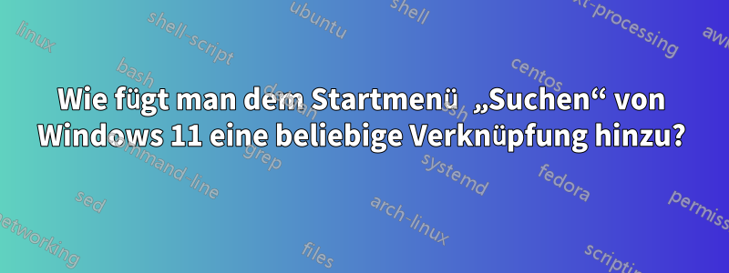 Wie fügt man dem Startmenü „Suchen“ von Windows 11 eine beliebige Verknüpfung hinzu?