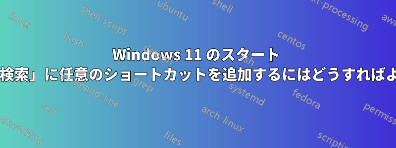 Windows 11 のスタート メニュー「検索」に任意のショートカットを追加するにはどうすればよいですか?