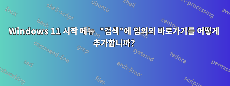 Windows 11 시작 메뉴 "검색"에 임의의 바로가기를 어떻게 추가합니까?