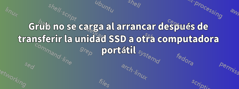 Grub no se carga al arrancar después de transferir la unidad SSD a otra computadora portátil