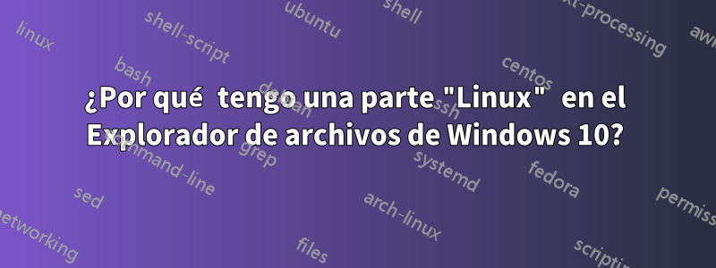 ¿Por qué tengo una parte "Linux" en el Explorador de archivos de Windows 10?