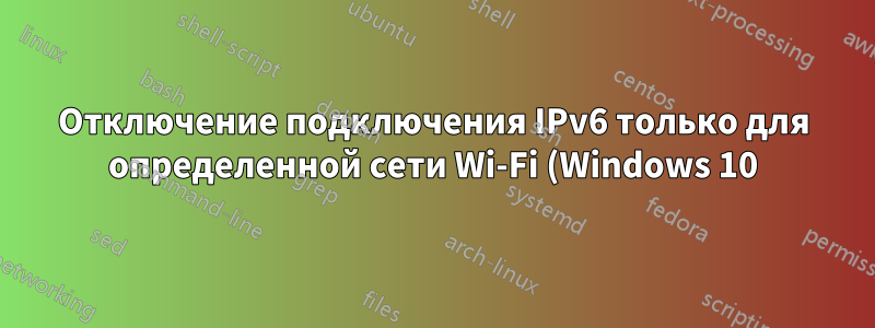 Отключение подключения IPv6 только для определенной сети Wi-Fi (Windows 10)