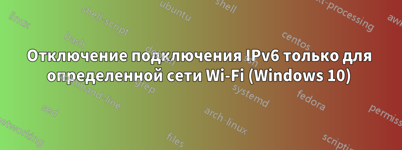 Отключение подключения IPv6 только для определенной сети Wi-Fi (Windows 10)