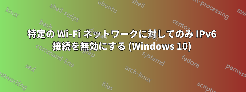 特定の Wi-Fi ネットワークに対してのみ IPv6 接続を無効にする (Windows 10)