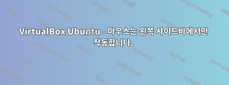 VirtualBox Ubuntu - 마우스는 왼쪽 사이드바에서만 작동합니다.