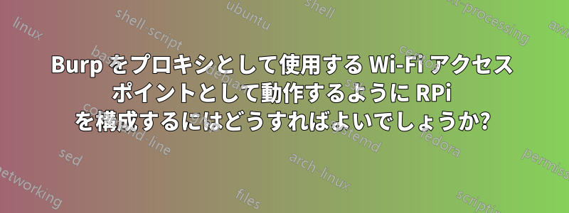Burp をプロキシとして使用する Wi-Fi アクセス ポイントとして動作するように RPi を構成するにはどうすればよいでしょうか?