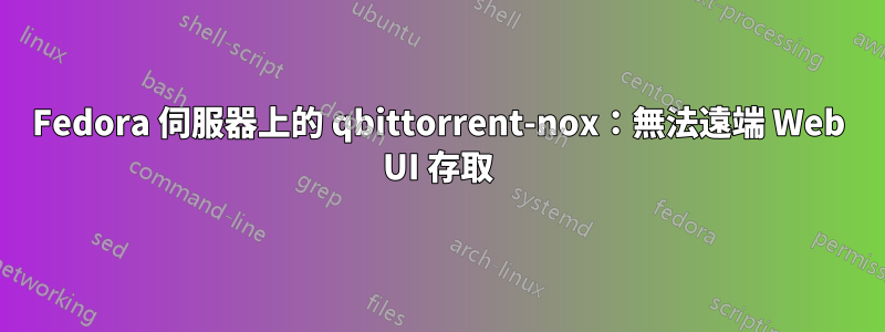 Fedora 伺服器上的 qbittorrent-nox：無法遠端 Web UI 存取