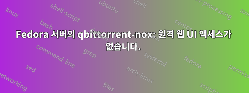 Fedora 서버의 qbittorrent-nox: 원격 웹 UI 액세스가 없습니다.