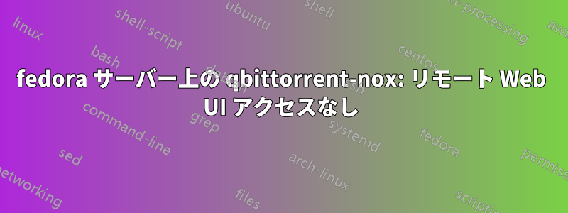 fedora サーバー上の qbittorrent-nox: リモート Web UI アクセスなし
