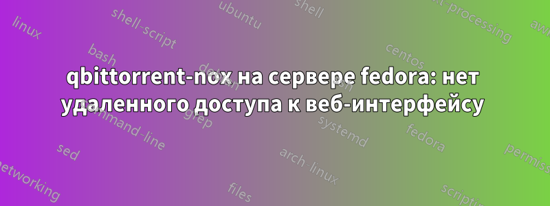 qbittorrent-nox на сервере fedora: нет удаленного доступа к веб-интерфейсу