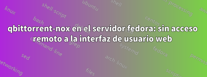 qbittorrent-nox en el servidor fedora: sin acceso remoto a la interfaz de usuario web