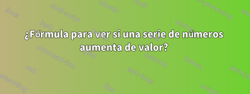 ¿Fórmula para ver si una serie de números aumenta de valor?