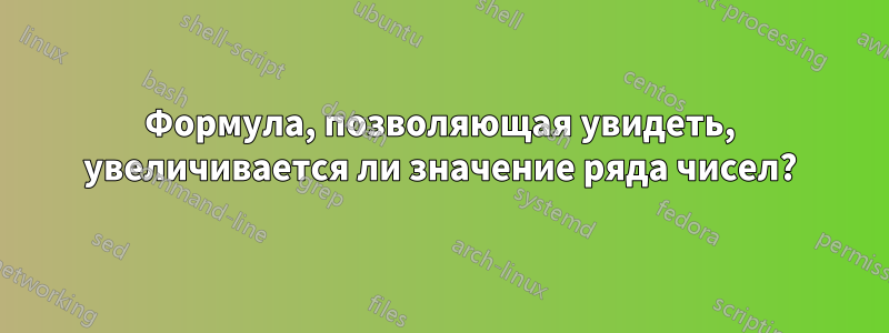 Формула, позволяющая увидеть, увеличивается ли значение ряда чисел?