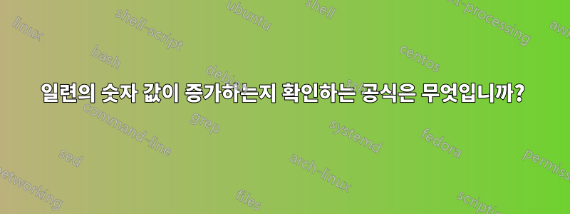 일련의 숫자 값이 증가하는지 확인하는 공식은 무엇입니까?