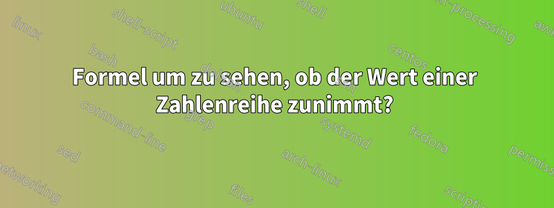 Formel um zu sehen, ob der Wert einer Zahlenreihe zunimmt?