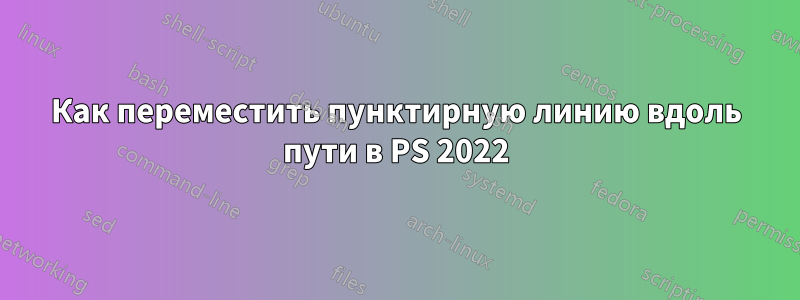 Как переместить пунктирную линию вдоль пути в PS 2022