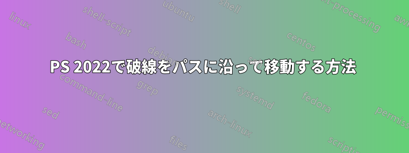 PS 2022で破線をパスに沿って移動する方法