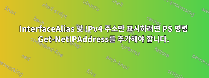 InterfaceAlias ​​및 IPv4 주소만 표시하려면 PS 명령 Get-NetIPAddress를 추가해야 합니다.