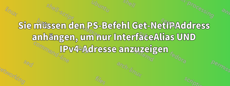 Sie müssen den PS-Befehl Get-NetIPAddress anhängen, um nur InterfaceAlias ​​UND IPv4-Adresse anzuzeigen